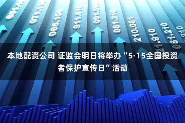 本地配资公司 证监会明日将举办“5·15全国投资者保护宣传日”活动