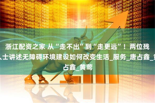 浙江配资之家 从“走不出”到“走更远”！两位残障人士讲述无障碍环境建设如何改变生活_服务_唐占鑫_黄莺