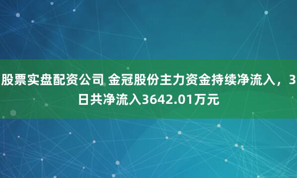 股票实盘配资公司 金冠股份主力资金持续净流入，3日共净流入3642.01万元