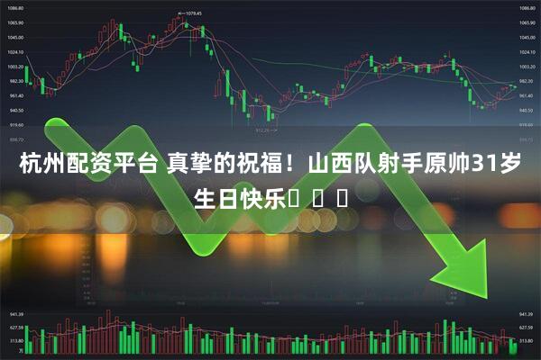 杭州配资平台 真挚的祝福！山西队射手原帅31岁生日快乐❤❤❤