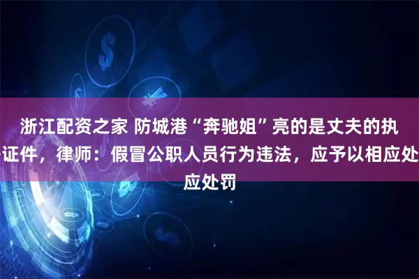 浙江配资之家 防城港“奔驰姐”亮的是丈夫的执法证件，律师：假冒公职人员行为违法，应予以相应处罚
